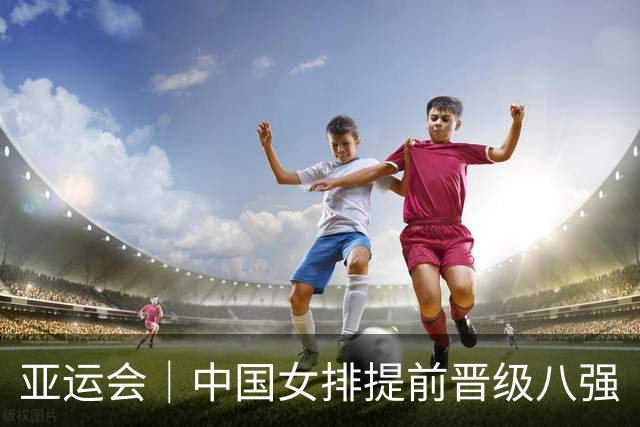 亚运会｜中国女排提前晋级八强