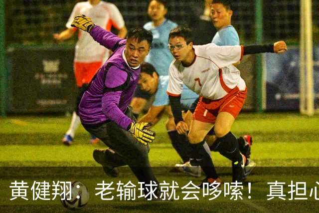 黄健翔：老输球就会哆嗦！真担心中国男篮重走中国男足失败之路！